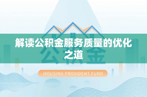 德清解读公积金服务质量的优化之道