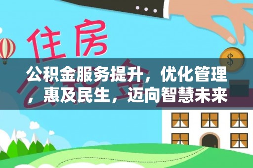 德清公积金服务提升，优化管理，惠及民生，迈向智慧未来