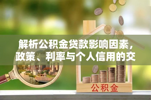 德清解析公积金贷款影响因素，政策、利率与个人信用的交织作用