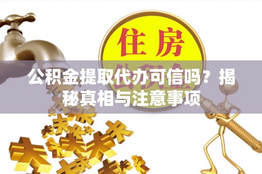 德清公积金提取代办可信吗？揭秘真相与注意事项