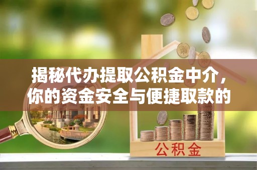 德清揭秘代办提取公积金中介，你的资金安全与便捷取款的平衡点