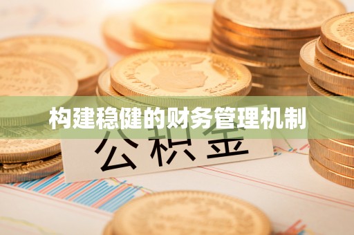 德清构建稳健的财务管理机制