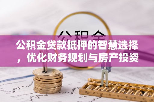 德清公积金贷款抵押的智慧选择，优化财务规划与房产投资