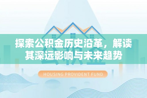 德清探索公积金历史沿革，解读其深远影响与未来趋势