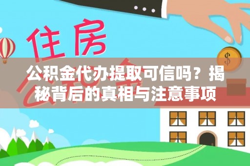 德清公积金代办提取可信吗？揭秘背后的真相与注意事项