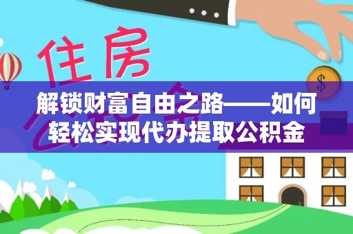 德清解锁财富自由之路——如何轻松实现代办提取公积金