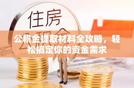 德清公积金提取材料全攻略，轻松搞定你的资金需求