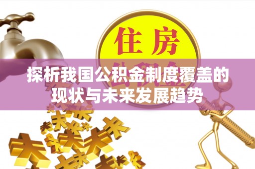 德清探析我国公积金制度覆盖的现状与未来发展趋势