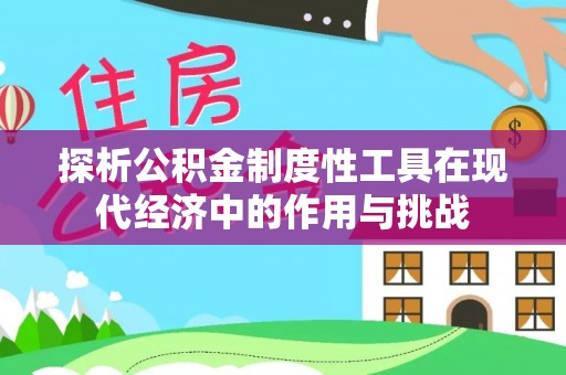 德清探析公积金制度性工具在现代经济中的作用与挑战