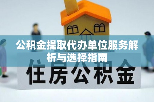 德清公积金提取代办单位服务解析与选择指南