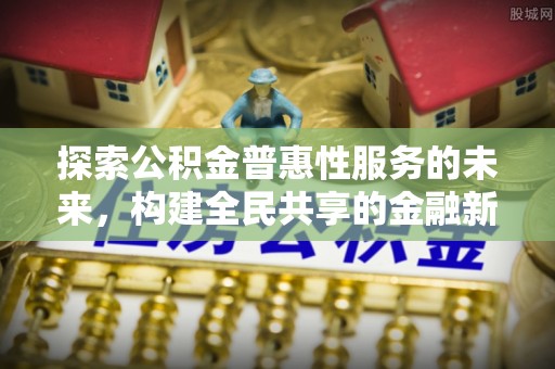 德清探索公积金普惠性服务的未来，构建全民共享的金融新生态