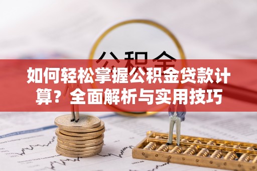 德清如何轻松掌握公积金贷款计算？全面解析与实用技巧