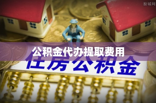 德清公积金代办提取费用