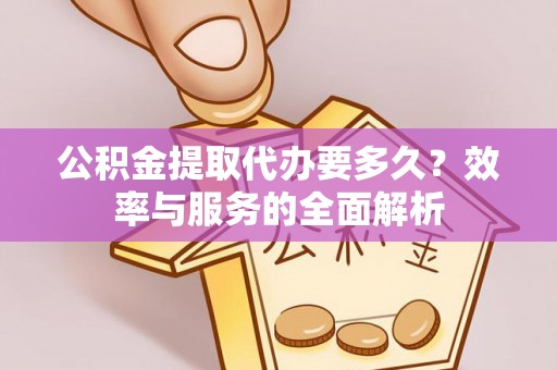 德清公积金提取代办要多久？效率与服务的全面解析