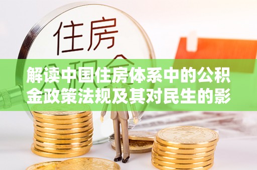 德清解读中国住房体系中的公积金政策法规及其对民生的影响
