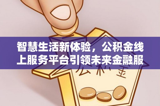 德清智慧生活新体验，公积金线上服务平台引领未来金融服务