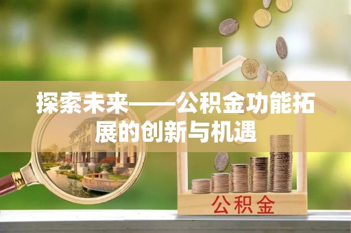德清探索未来——公积金功能拓展的创新与机遇