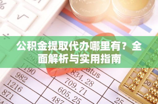 德清公积金提取代办哪里有？全面解析与实用指南