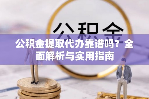 德清公积金提取代办靠谱吗？全面解析与实用指南