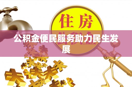 德清公积金便民服务助力民生发展