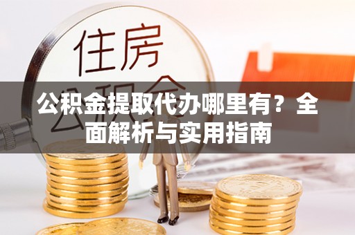 德清公积金提取代办哪里有？全面解析与实用指南