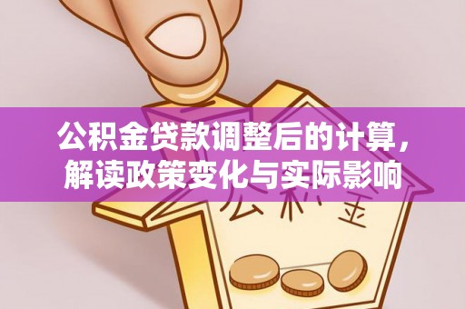 德清公积金贷款调整后的计算，解读政策变化与实际影响