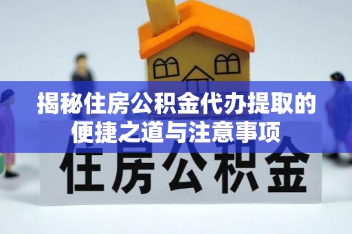 德清揭秘住房公积金代办提取的便捷之道与注意事项