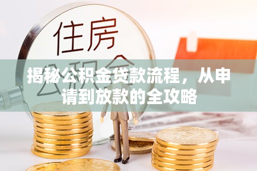 德清揭秘公积金贷款流程，从申请到放款的全攻略