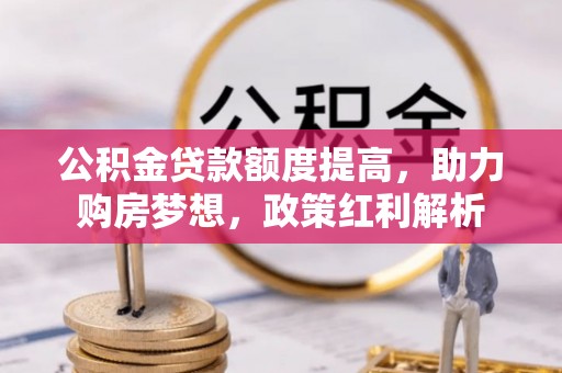 德清公积金贷款额度提高，助力购房梦想，政策红利解析