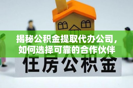 德清揭秘公积金提取代办公司，如何选择可靠的合作伙伴