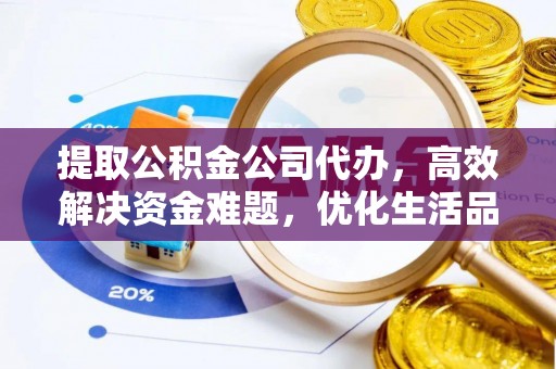 德清提取公积金公司代办，高效解决资金难题，优化生活品质
