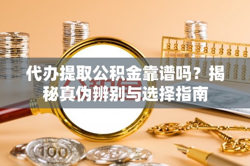 德清代办提取公积金靠谱吗？揭秘真伪辨别与选择指南