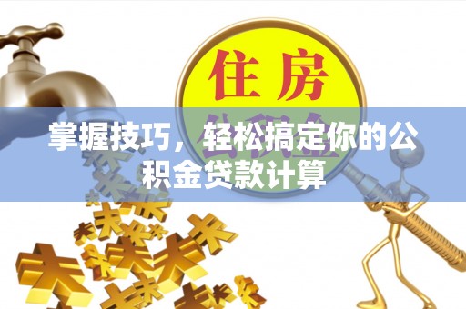 德清掌握技巧，轻松搞定你的公积金贷款计算