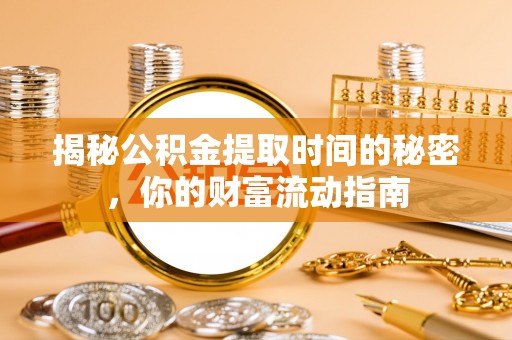 德清揭秘公积金提取时间的秘密，你的财富流动指南