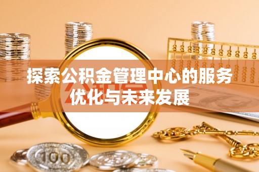 德清探索公积金管理中心的服务优化与未来发展