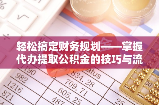 德清轻松搞定财务规划——掌握代办提取公积金的技巧与流程