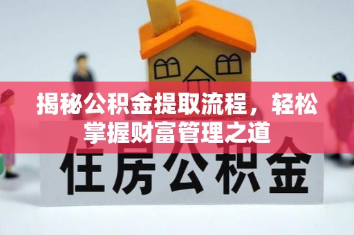 德清揭秘公积金提取流程，轻松掌握财富管理之道