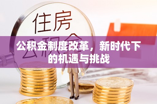 德清公积金制度改革，新时代下的机遇与挑战