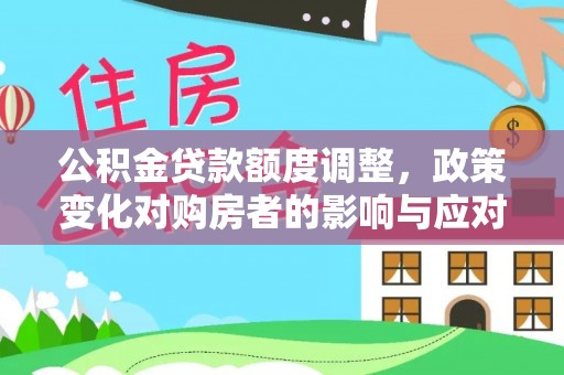 德清公积金贷款额度调整，政策变化对购房者的影响与应对策略