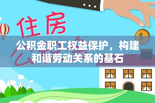 德清公积金职工权益保护，构建和谐劳动关系的基石