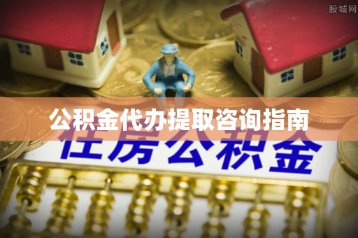 德清公积金代办提取咨询指南