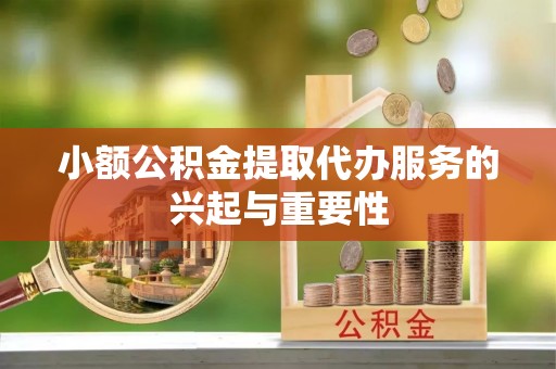 德清小额公积金提取代办服务的兴起与重要性