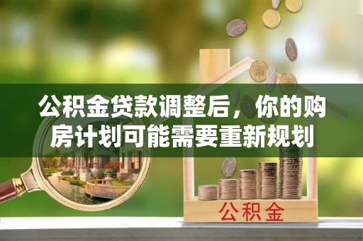德清公积金贷款调整后，你的购房计划可能需要重新规划