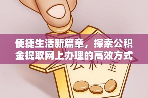 德清便捷生活新篇章，探索公积金提取网上办理的高效方式