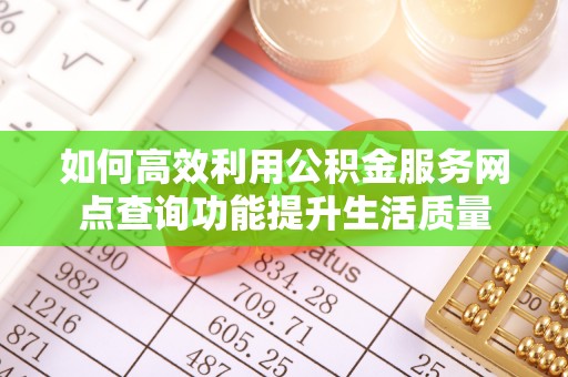 德清如何高效利用公积金服务网点查询功能提升生活质量