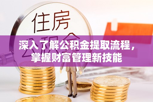 德清深入了解公积金提取流程，掌握财富管理新技能