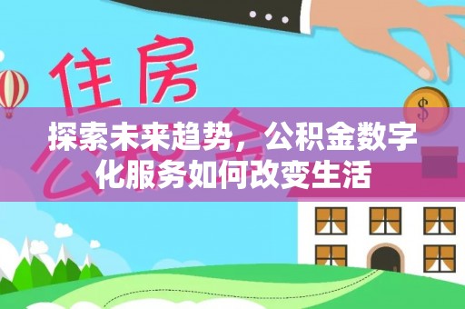 德清探索未来趋势，公积金数字化服务如何改变生活