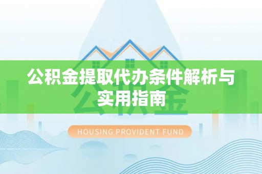 德清公积金提取代办条件解析与实用指南