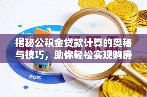 德清揭秘公积金贷款计算的奥秘与技巧，助你轻松实现购房梦想