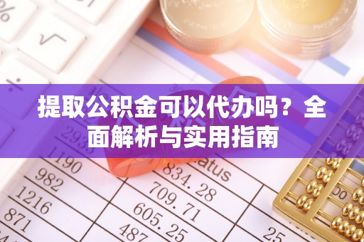德清提取公积金可以代办吗？全面解析与实用指南